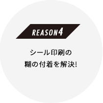 ［REASON 4］シール印刷の糊の付着を解決!
